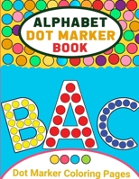 Alphabet Dot Marker Activity Book for Toddlers: Alphabet Coloring Book Dot Markers for Preschoolers, Toddlers, Kids, Dot Marker Coloring Book 6135381717 Book Cover