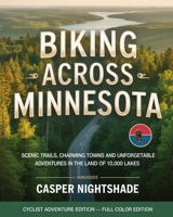 BIKING ACROSS MINNESOTA: SCENIC TRAILS, CHARMING TOWNS AND UNFORGETTABLE ADVENTURES IN THE LAND OF 10,000 LAKES B0G6CBDF1Y Book Cover