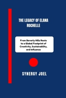 The Legacy of Elana Rochelle: From Beverly Hills Roots to a Global Footprint of Creativity, Sustainability, and Influence B0FN4B86QT Book Cover