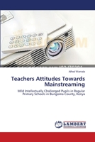 Teachers Attitudes Towards Mainstreaming: Mild Intellectually Challenged Pupils in Regular Primary Schools in Bungoma County, Kenya 3659398217 Book Cover