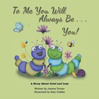 To Me You Will Always Be . . . You!: A Story About Grief and Loss 1543493696 Book Cover