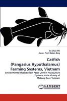 Catfish (Pangasius Hypothalamus) Farming Systems, Vietnam: Environmental Impacts from Feeds Used in Aquaculture Systems in the Vicinity of Mekong River, Vietnam 3838304543 Book Cover