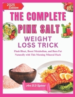 THE COMPLETE PINK SALT WEIGHT LOSS TRICK: Flush Bloat, Boost Metabolism, and Burn Fat Naturally with This Morning Mineral Hack B0FCC4Q2DY Book Cover