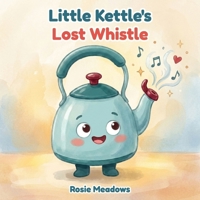 Little Kettle's Lost Whistle: A Cosy Bedtime Story About Friendship, Kindness and Finding Your Own Voice 1916009751 Book Cover