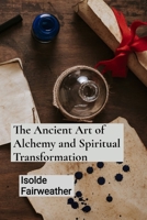 The Ancient Art of Alchemy and Spiritual Transformation: An Grimoire for Transforming Base Metals into Gold and Unlocking the Mysteries of the Philosopher's Stone B0DSQV4L3F Book Cover