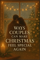 Ways Couples Can Make Christmas Feel Special Again: Simple Traditions, Cozy Moments & Romantic Ideas to Reconnect, Strengthen Your Bond, and Enjoy a More Meaningful Holiday Season B0G6FW7VB8 Book Cover
