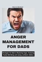 ANGER MANAGEMENT FOR DADS: STRATEGIES FOR DADS IN MASTERING ANGER, FOSTERING FAMILY WELL-BEING AND RAISING CONFIDENT CHILDREN B0CPB5L8WW Book Cover