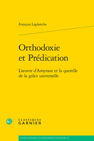 Orthodoxie Et Predication: L'oeuvre D'amyraut Et La Querelle De La Grace Universelle (Etudes D'histoire Et De Philosophie Religieuses, 59) 2406163660 Book Cover