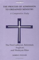 The Process of Admission to Ordained Ministry: The First Lutheran, Reformed, Anglican, and Wesleyan Rites : A Comparative Study (Process of Admission to Ordained Ministry) 0814661297 Book Cover