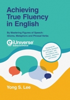 Achieving True Fluency in English: By Mastering Figures of Speech: Idioms, Metaphors and Phrasal Verbs 1663260591 Book Cover