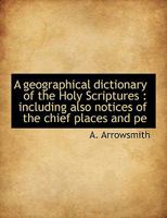 A Geographical Dictionary of the Holy Scriptures: Including Also Notices of the Chief Places and Pe 0526376198 Book Cover