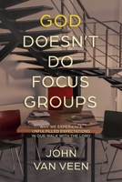 God Doesn't Do Focus Groups: Why We Experience Unfulfilled Expectations In Our Walk With The Lord 1954618085 Book Cover
