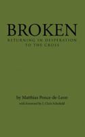 Broken: Returning in Desperation to the Cross 1512724262 Book Cover