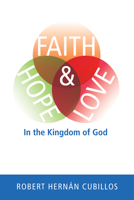 Faith, Hope, and Love in the Kingdom of God 1498222838 Book Cover