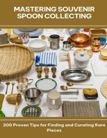 Mastering Souvenir Spoon Collecting 200 Proven Tips for Finding and Curating Rare Pieces B0FGDMSS2C Book Cover