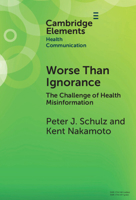 Worse Than Ignorance: The Challenge of Health Misinformation (Elements in Health Communication) 1009289527 Book Cover