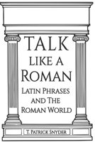 Talk like A Roman: Latin Phrases and the Roman World B0DXTFZWZ8 Book Cover