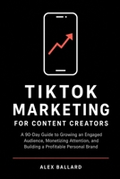 TikTok Marketing for Content Creators: A 90-Day Guide to Growing an Engaged Audience, Monetizing Attention, and Building a Profitable Personal Brand B0H3PN53FR Book Cover