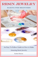 Resin Jewelry Making For Beginners: An Easy To Follow Guide on How to Make Amazing Resin Jewelry B0CK3MMB65 Book Cover