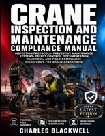 CRANE INSPECTION AND MAINTENANCE COMPLIANCE MANUAL: INSPECTION PROTOCOLS- PREVENTIVE MAINTENANCE SYSTEMS- DEFECT CONTROL, DOCUMENTATION READINESS,-AND FIELD COMPLIANCE WORKFLOWS FOR CRANE OPERATIONS B0HC5M4XW5 Book Cover