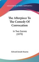 The Afterpiece To The Comedy Of Convocation: In Two Scenes 1120722098 Book Cover