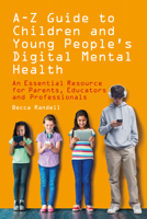 A – Z Guide to Children and Young People’s Digital Mental Health: An Essential Resource for Parents, Educators and Professionals 180388407X Book Cover