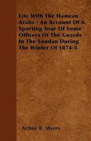 Life With The Hamran Arabs - An Account Of A Sporting Tour Of Some Officers Of The Guards In The Soudan During The Winter Of 1874-5 1445577291 Book Cover