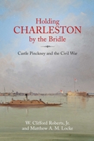 Holding Charleston by the Bridle: The History of Castle Pinckney from 1811 Through the Civil War to the Present Day 1611217148 Book Cover