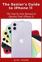 The Senior’s Guide to iPhone 11: The Step by Step Manual to Operate Your iPhone 11 B08C9CZ2TY Book Cover