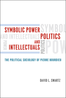 Symbolic Power, Politics, and Intellectuals: The Political Sociology of Pierre Bourdieu 0226925013 Book Cover