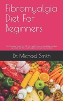 Fibromyalgia Diet For Beginners: The Complete Guide On All You Need To Know About Fibromyalgia, Cure, Diet, Diet Plan And Cookbook To Get Your Life Back B091WJ6TX4 Book Cover