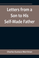 Letters from a Son to His Self-Made Father; Being the Replies to Letters from a Self-Made Merchant to his Son 9356718598 Book Cover