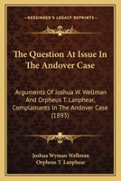 The Question At Issue In The Andover Case: Arguments Of Joshua W. Wellman And Orpheus T. Lanphear, Complainants In The Andover Case 1165105950 Book Cover