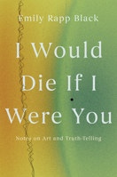 I Would Die If I Were You: Notes on Art and Truthtelling 1640096892 Book Cover
