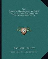 The Principal Navigations, Voyages, Traffiques And Discoveries Of The English Nation 1241054274 Book Cover