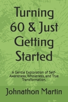 Turning 60 & Just Getting Started: A Gentle Exploration of Self-Awareness, Wholeness, and True Transformation. B0GTYRWTMJ Book Cover