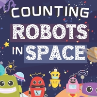 Counting Robots In Space: Fun Educational Gifts For Kids Ages 2-4 - Counts From Numbers 1-10 - Great For Both Boys And Girls, Features Cute Robots, Astronauts, Cool Gadgets, Planets, Rockets, & More! B08P3PC7BX Book Cover