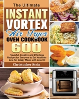 The Ultimate Instant Vortex Air Fryer Oven Cookbook: 600 Flavorful, Creative and Effortless Recipesfor Everyone to Eat Healthier Low-Fat Crispy Meals with Less Oil 1801240817 Book Cover