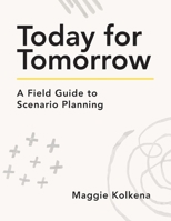 Today for Tomorrow: A Field Guide to Scenario Planning 1956989145 Book Cover