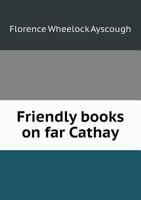 Friendly Books on Far Cathay: Being a Bibliography for the Student, and a Synopsis of Chinese History [1921 ] 1355173760 Book Cover