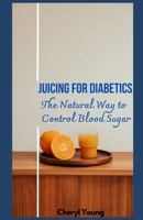 Juicing for Diabetics: The Natural Way to Control Blood Sugar for men and women B0BSSLLD89 Book Cover