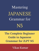 Mastering Japanese Grammar for JLPT N5: Complete Beginner Guide to Essential Grammar Rules, Sentence Structures, Verb Forms, Particles, and Everyday Japanese B0H3C3XDJ8 Book Cover