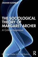 The Sociological Theory of Margaret Archer: A Critical Appraisal (Routledge Studies in Critical Realism) 1041011539 Book Cover