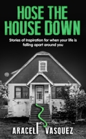 Hose The House Down: Stories of Inspiration for When Your Life is Falling Apart around You B0B2KDF8N9 Book Cover