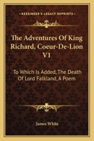 The Adventures Of King Richard, Coeur-De-Lion V1: To Which Is Added, The Death Of Lord Falkland, A Poem 0548321779 Book Cover