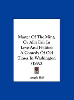 Master of the Mint, Or, All's Fair in Love and Politics: A Comedy of Old Times in Washington... 134305849X Book Cover