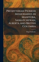 Presbyterian Pioneer Missionaries in Manitoba, Saskatchewan, Alberta and British Columbia 1025919939 Book Cover