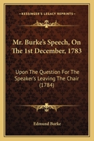 Mr. Burke's speech, on the 1st December 1783. Upon the question for the Speaker's leaving the chair, in order for the House to resolve itself into a committee on Mr. Fox's East India bill. 1164840126 Book Cover