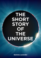 The Short Story of the Universe: A Pocket Guide to the History, Structure, Theories and Building Blocks of the Cosmos 0857829386 Book Cover