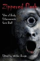 Zippered Flesh: Tales of Body Enhancements Gone Bad! 0984787607 Book Cover